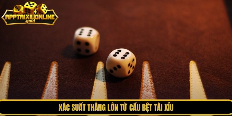 Xác suất thắng lớn từ cầu bệt tài xỉu